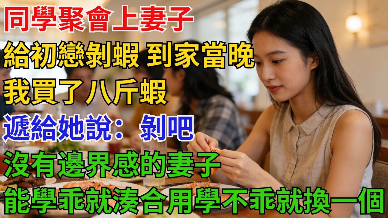 同學聚會上，妻子給初戀剝蝦，我沒吱聲，到家當晚我買了八斤蝦，遞給她說：剝吧！沒有邊界感的妻子，能學乖就湊合用，學不乖就換一個！【酒館情事會】#男頻小說#都市#故事#小說#爽文