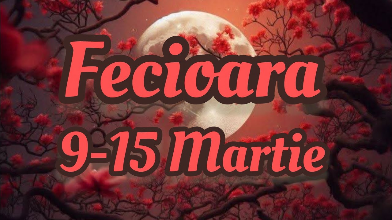 FECIOARA  - Saptamana 9-15 Martie 