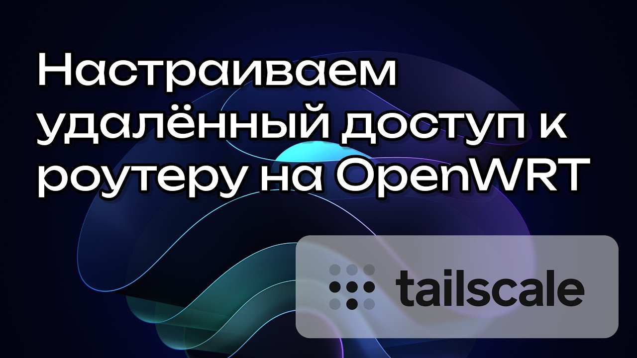 Получаем доступ к своим устройствам из любой точки мира. Tailscale на OpenWRT
