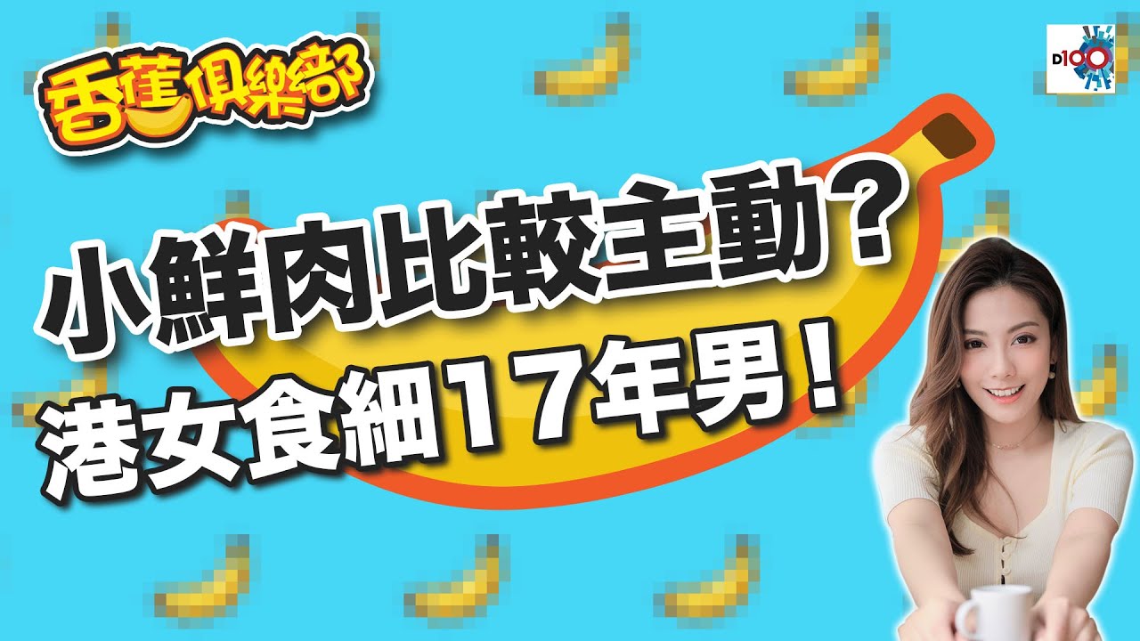 小鮮肉比較主動？港女食細17年男！｜D100香蕉俱樂部｜杜浚斌、Elaine阿旦、禮賢同學