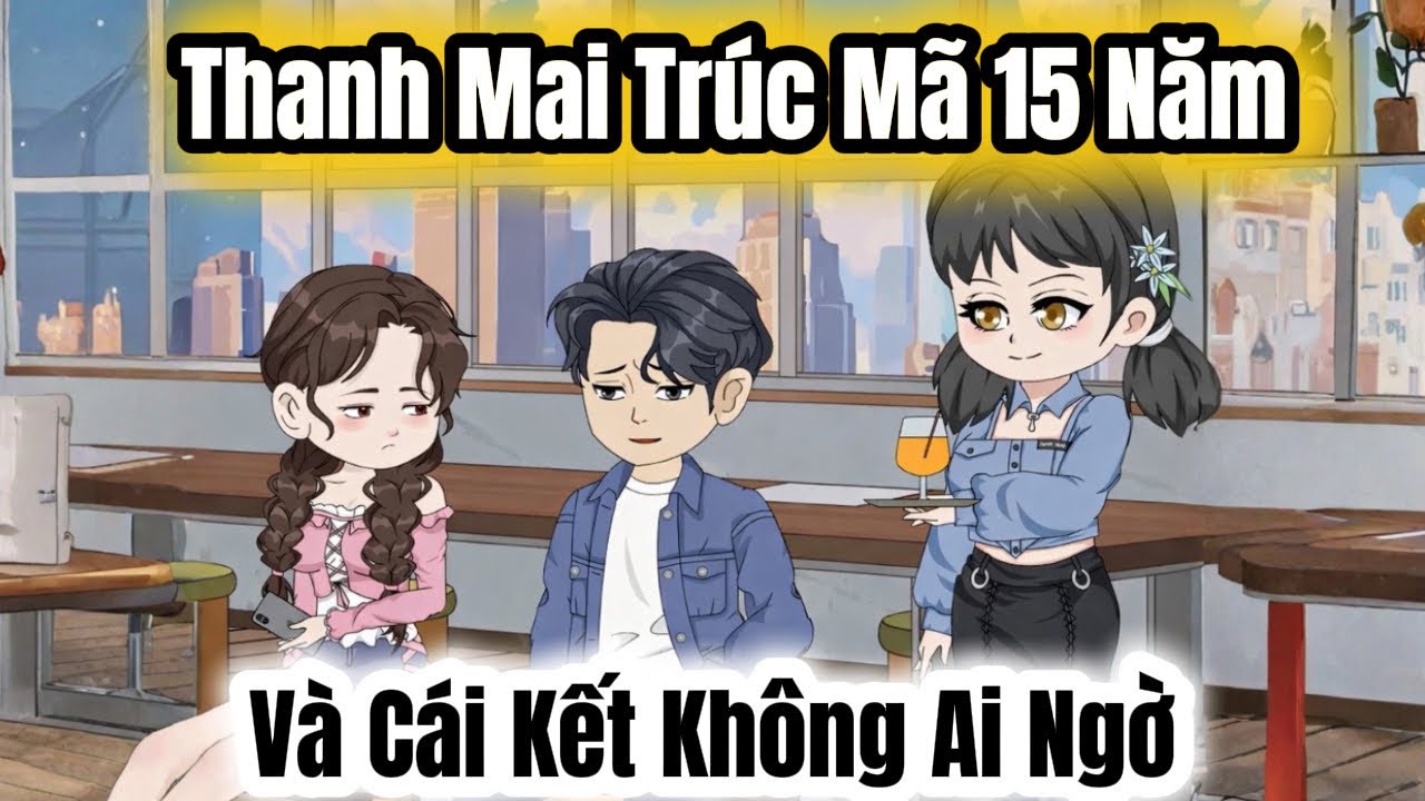  FULL Version | Thanh Mai Trúc Mã 15 Năm Và Cái Kết Không Ai Ngờ |