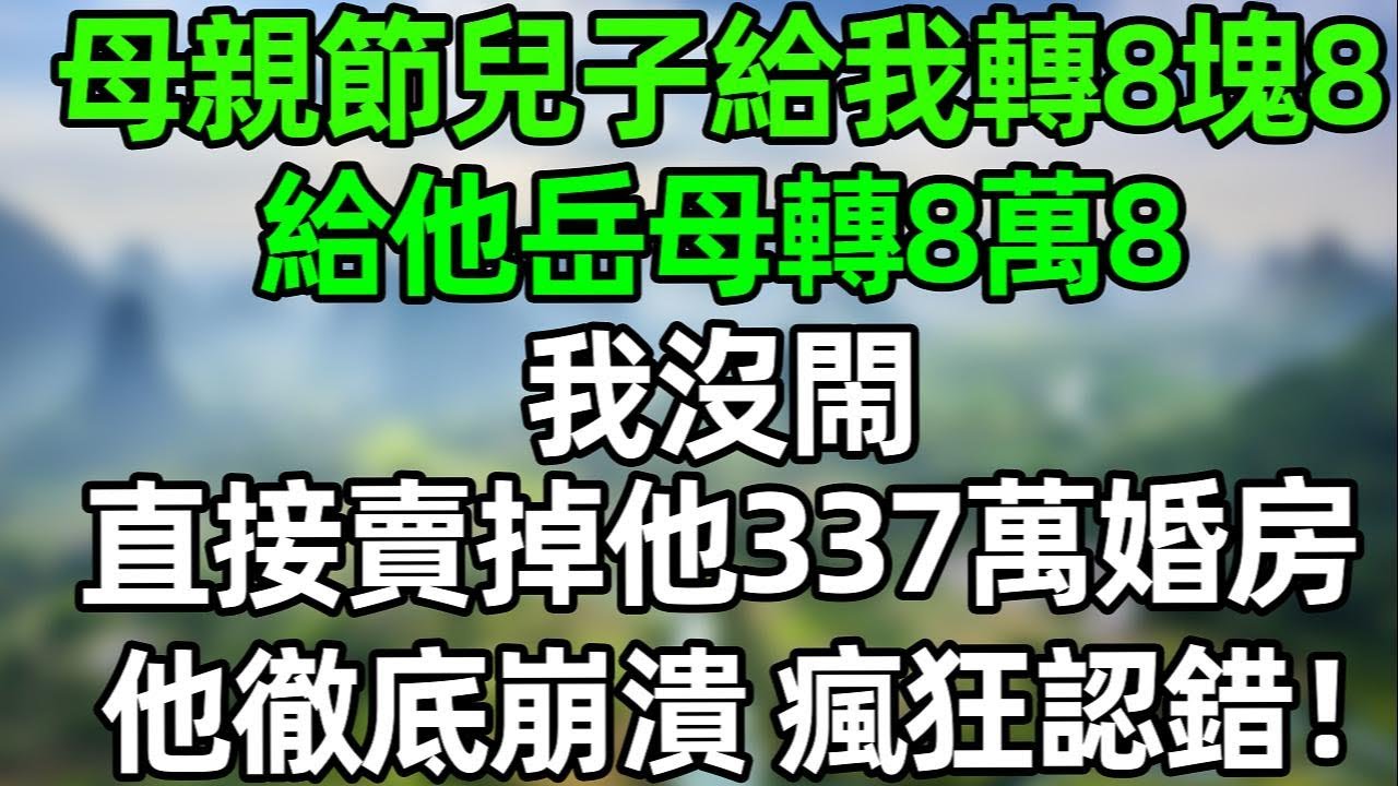 母親節兒子給我轉8塊8，給他岳母轉8萬8！我沒閙 果斷賣掉他337萬婚房，他徹底崩潰，瘋狂認錯！#夜讀人生 #講故事  #幸福生活 #深夜淺讀 #深夜故事 #婆媳 #情感故事