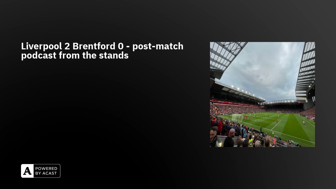 Liverpool 2 Brentford 0 - post-match podcast from the stands