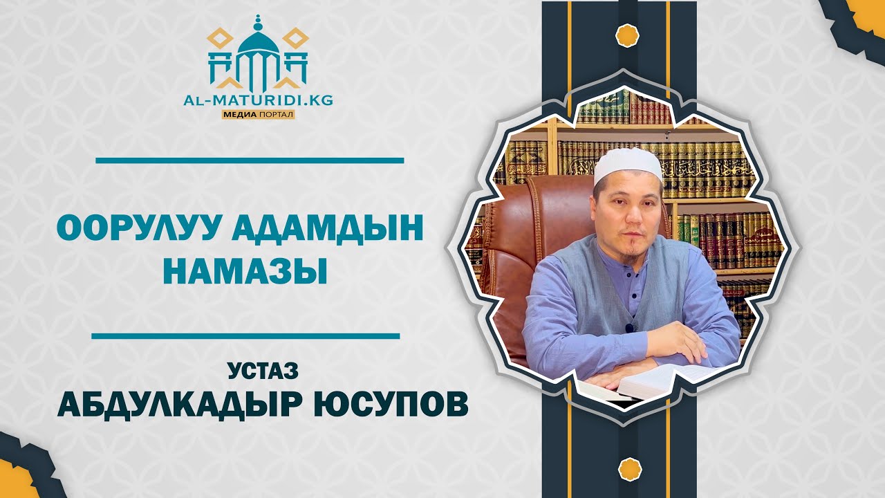 ООРУЛУУ АДАМДЫН НАМАЗЫ КАНДАЙ ОКУЛАТ? ПАЙДАЛУУ САБАК УГУП БИЛИП АЛЫҢЫЗ !!!  УСТАЗ АБДУЛКАДЫР ЮСУПОВ