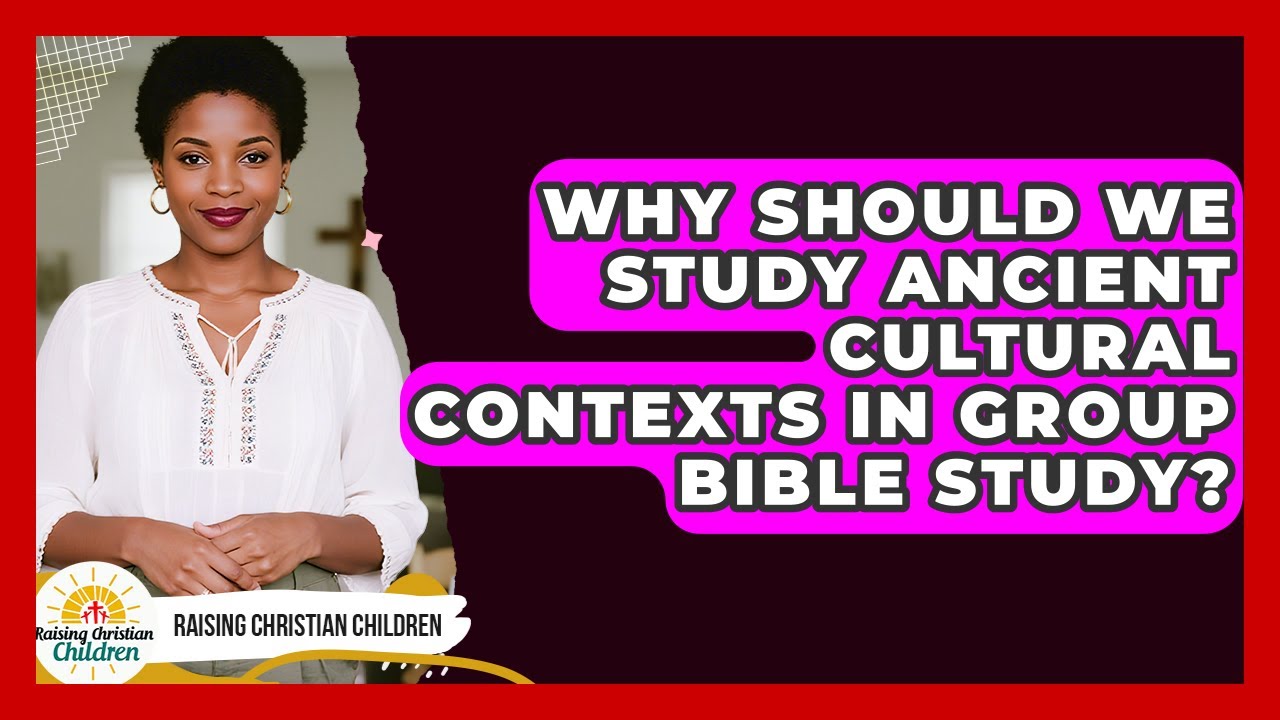 Why Should We Study Ancient Cultural Contexts In Group Bible Study? - Raising Christian Children