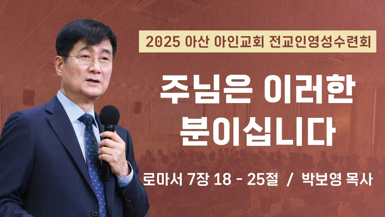 주님은 이러한 분이십니다 | 로마서 7장 18 - 25절 | 박보영 목사 | 2025 아산 아인교회 전교인 영성 수련회 | 25.01.10