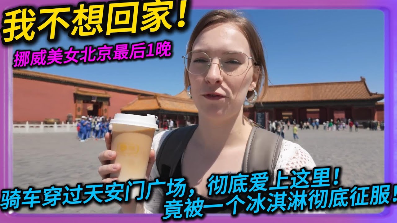 我不想回家！挪威美女北京最后1晚，骑车穿过天安门广场，彻底爱上这里！竟被一个冰淇淋彻底征服！#中国#旅行#china#chinatravel