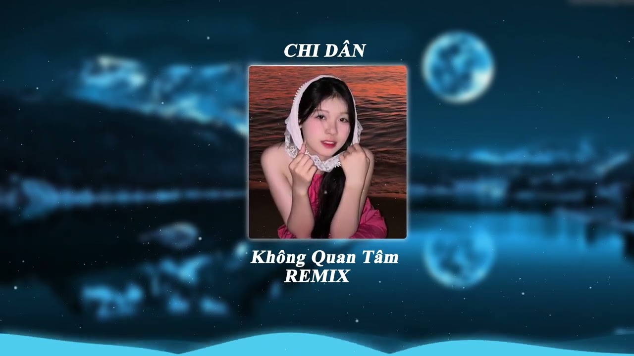 KH&Ocirc;NG QUAN T&Acirc;M REMIX  - Chi D&acirc;n  - Mặc Cho Người Ta Đang D&egrave;m Pha ......