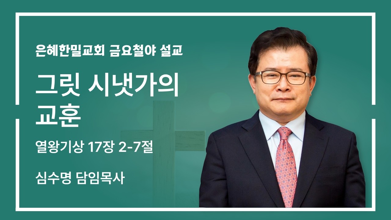 은혜한밀교회 금요철야 - 그릿 시냇가의 교훈 (열왕기상 17장 2-7절)