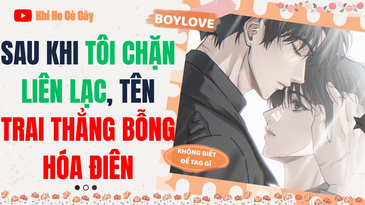 [ĐAM MỸ] SAU KHI TÔI CHẶN LIÊN LẠC, TÊN TRAI THẲNG BỖNG HÓA ĐIÊN [Khỉ Ho Cò Gây] ||  BOY LOVE