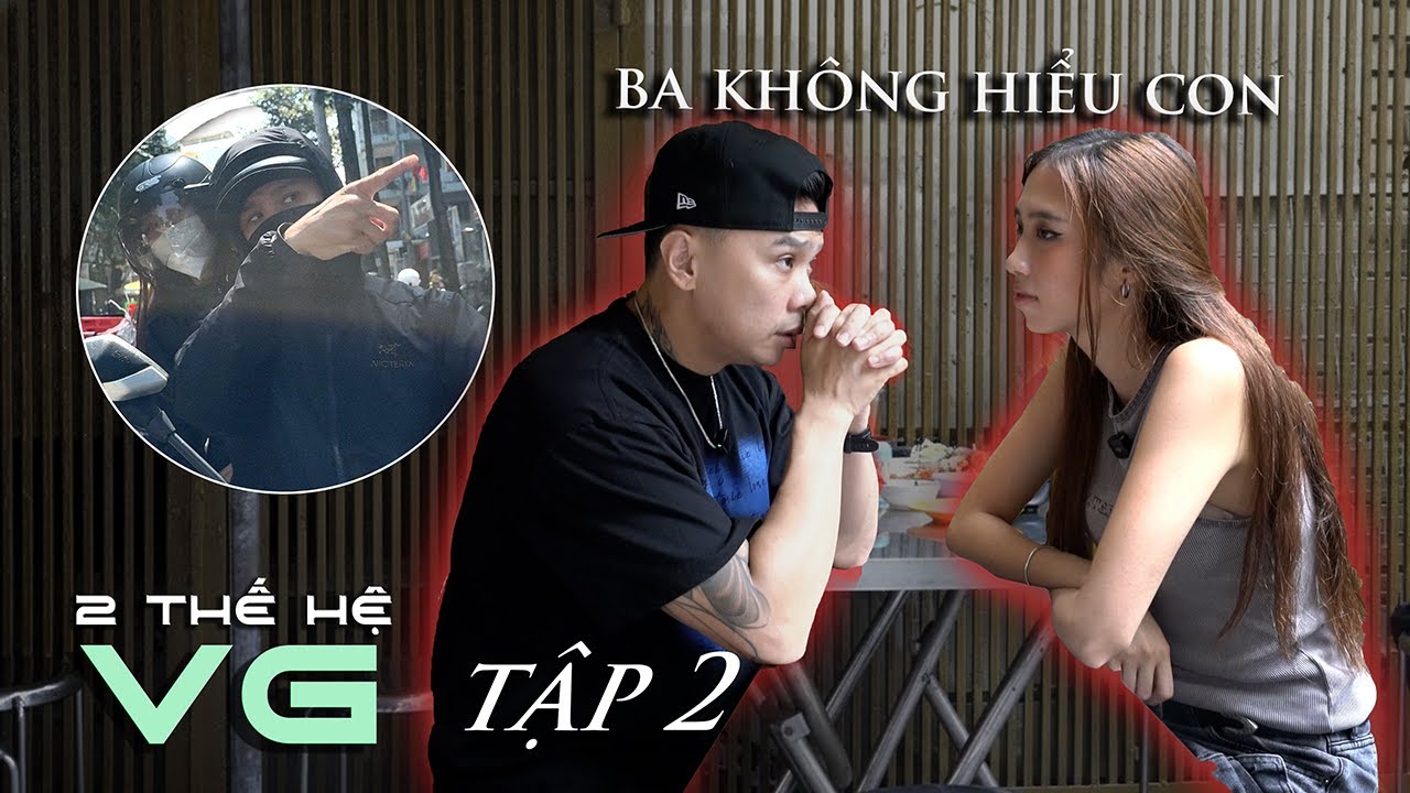 2 THẾ HỆ VG - TẬP 2: BA KHÔNG HIỂU CON