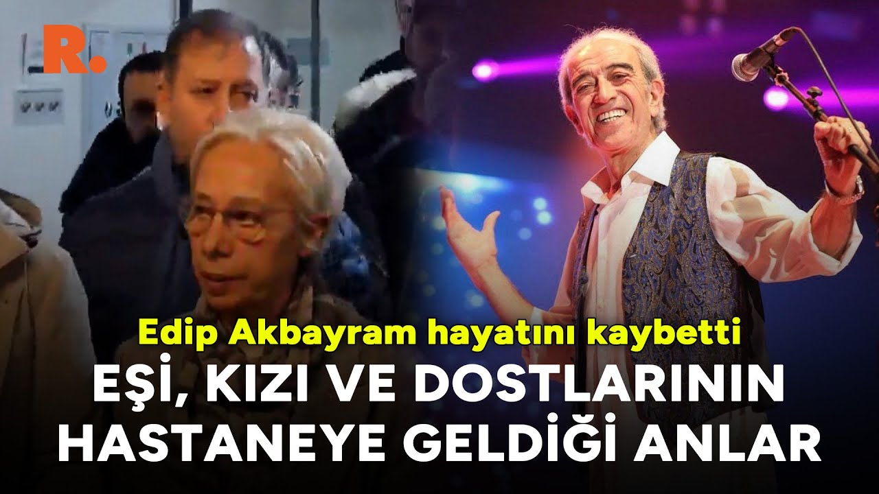 Edip Akbayram hayatını kaybetti: Eşi, kızı ve dostları acı haberi alır almaz hastaneye geldi