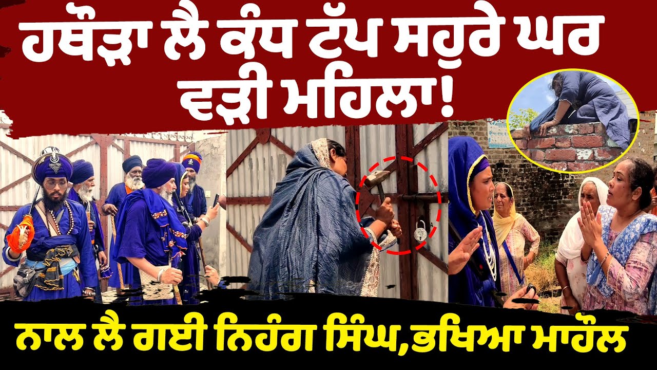 ਹਥੌੜਾ ਲੈ ਕੰਧ ਟੱਪ ਸਹੁਰੇ ਘਰ ਵੜੀ ਮਹਿਲਾ!ਨਾਲ ਲੈ ਗਈ ਨਿਹੰਗ ਸਿੰਘ,ਭਖਿਆ ਮਾਹੌਲ,ਪਿੰਡ ਹੋਇਆ ਇਕੱਠਾ