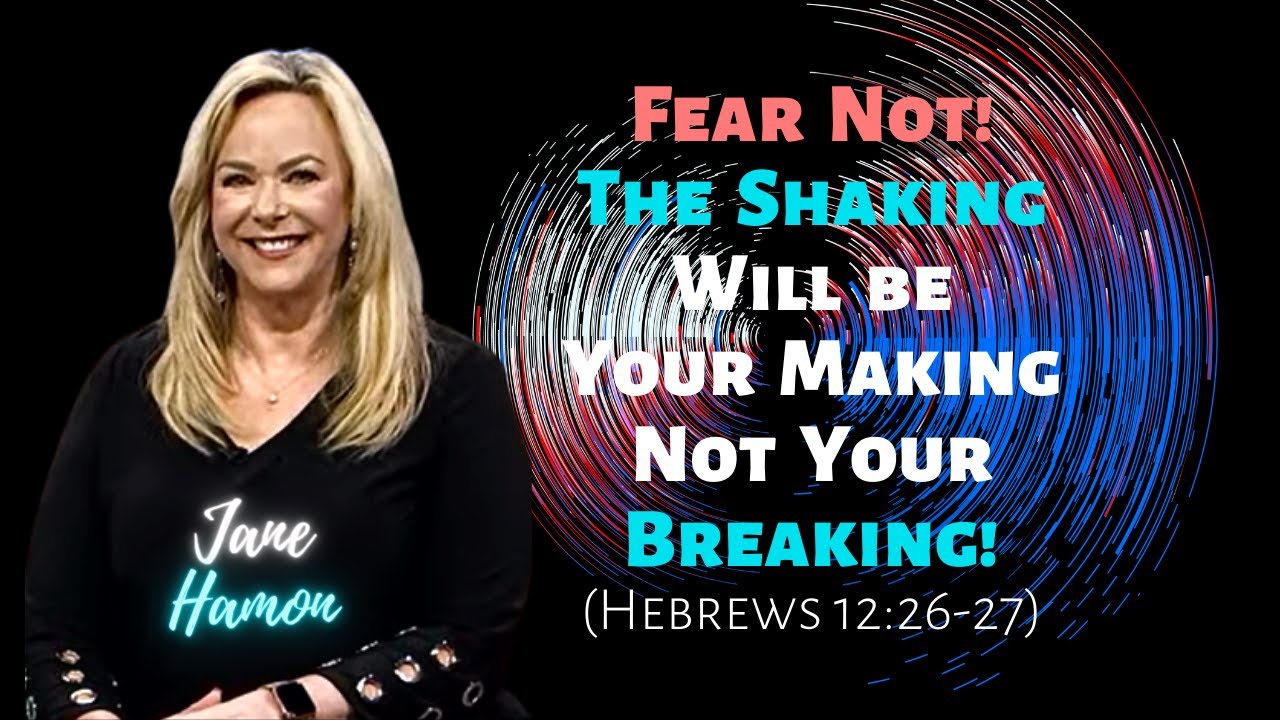 Jane Hamon: Fear Not! The Shaking Will Be Your Making, Not Your Breaking (Hebrews 12:26-27)