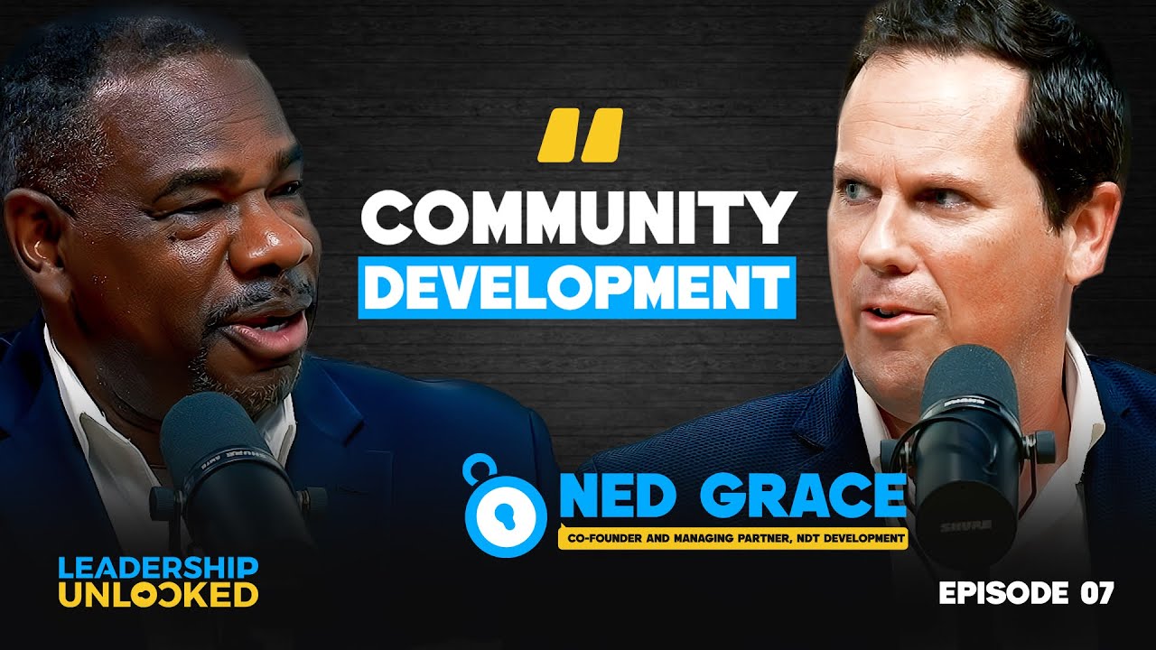 Leadership Unlocked Ep. 7 | Ned Grace: Developing Spaces That Shape Culture & Community