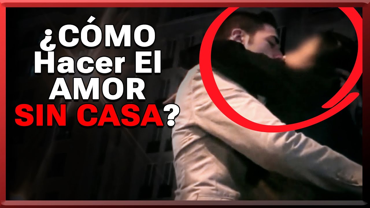 ¿Dónde Hacer El Amor Si No Tienes Casa?😈 (No Te Imaginas Los Lugares)