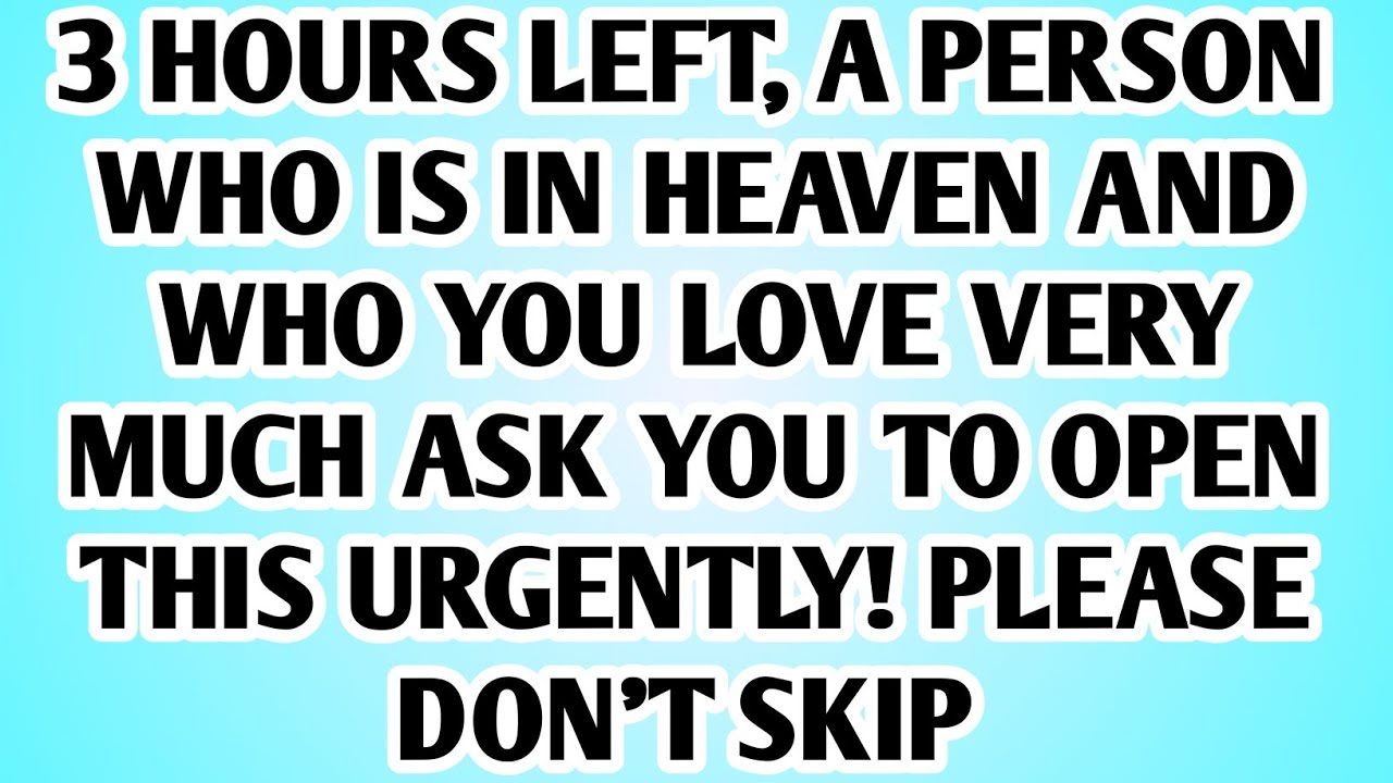 👉3 HOURS LEFT, A PERSON WHO IS IN HEAVEN AND WHO YOU LOVE VERY MUCH ASK YOU TO OPEN THIS URGENTLY!