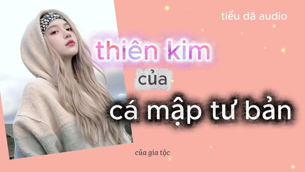 [TRUYỆN AUDIO] [FULL] THIÊN KIM CỦA CÁ MẬP TƯ BẢN // TIỂU DÃ AUDIO SỐ 61