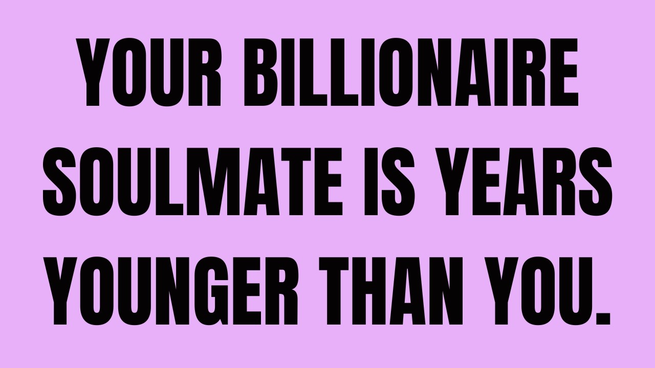 Angels Say: Your Billionaire Soulmate is Years Younger Than You.