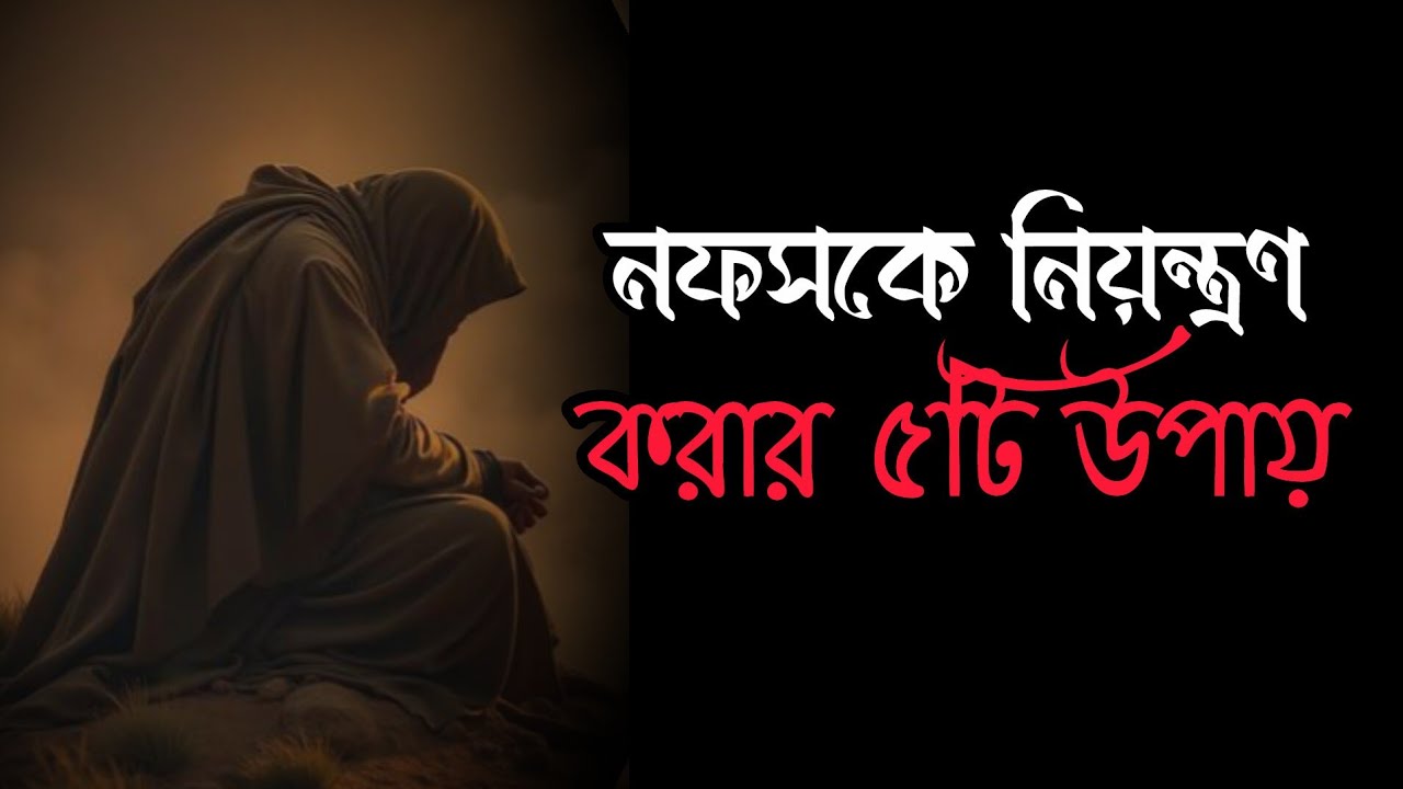 নফসকে নিয়ন্ত্রণ করার ৫টি উপায় । Islamic Speech Bangla. 