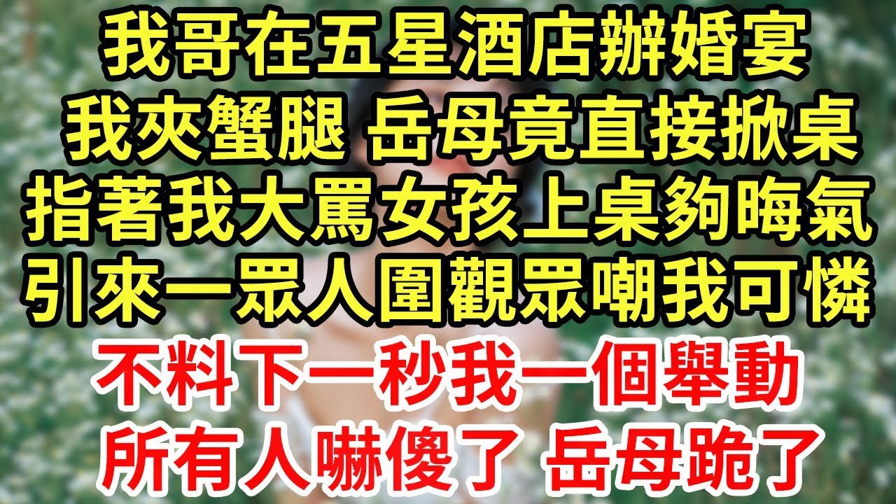 我哥在五星酒店辦婚宴，我夾蟹腿 岳母突然掀了桌，指著我大罵女孩上什麼桌，叫我滾去外面站著 眾人群嘲，不料下一秒我一個舉動，所有人嚇傻 岳母跪了#王姐故事說#為人處世#養老#中年#情感故事#花開富貴