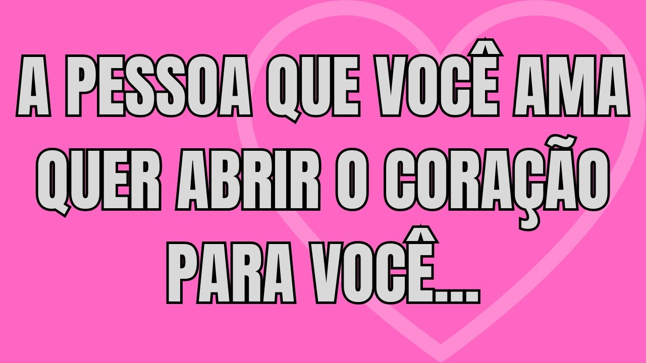 💖 A PESSOA QUE VOCÊ AMA QUER ABRIR O CORAÇÃO PARA VOCÊ | Declação de Amor
