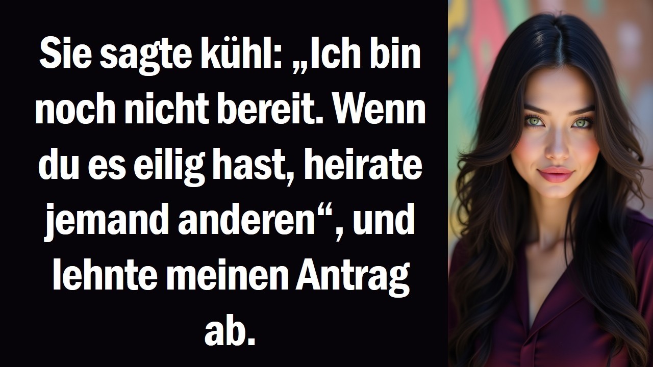 Sie sagte kühl „Ich bin noch nicht bereit. Wenn du es eilig hast, heirate jemand anderen“, und