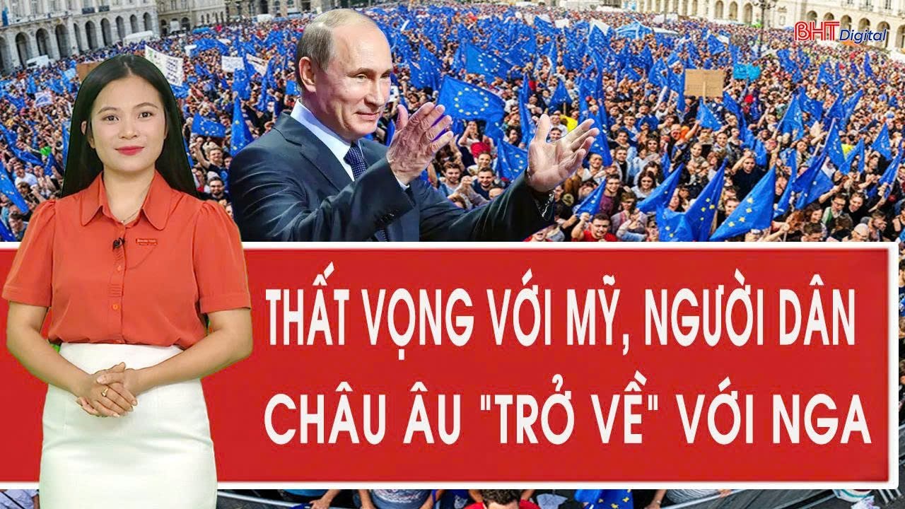 Vấn đề hôm nay: Thất vọng với Mỹ, người dân châu Âu “trở về” với Nga