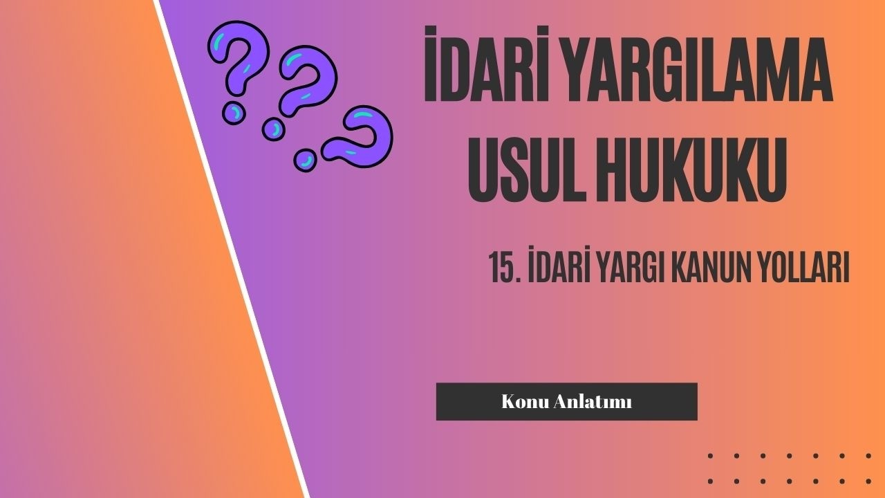 15. İdari Yargılama Usul Hukuku, İdari Yargı Kanun Yolları Konu Anlatımı