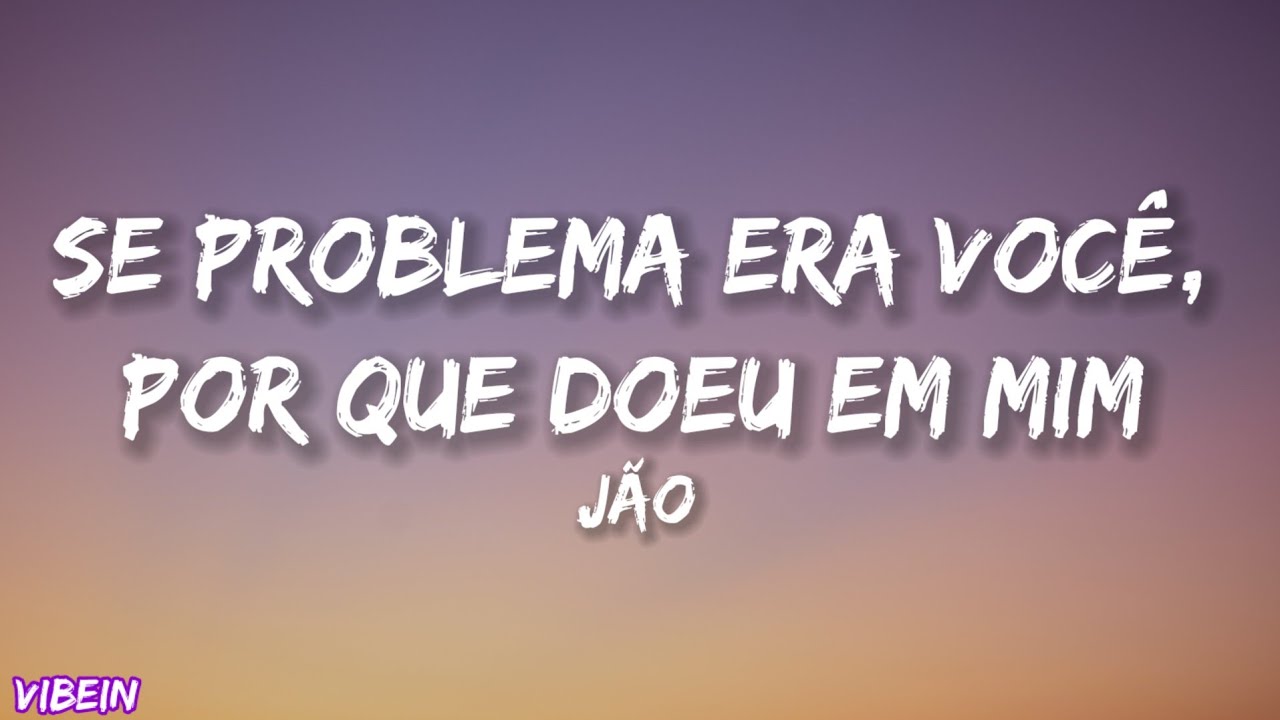 Jão - Se O Problema Era Você, Poe Que Doeu Em Mim? (Letra)