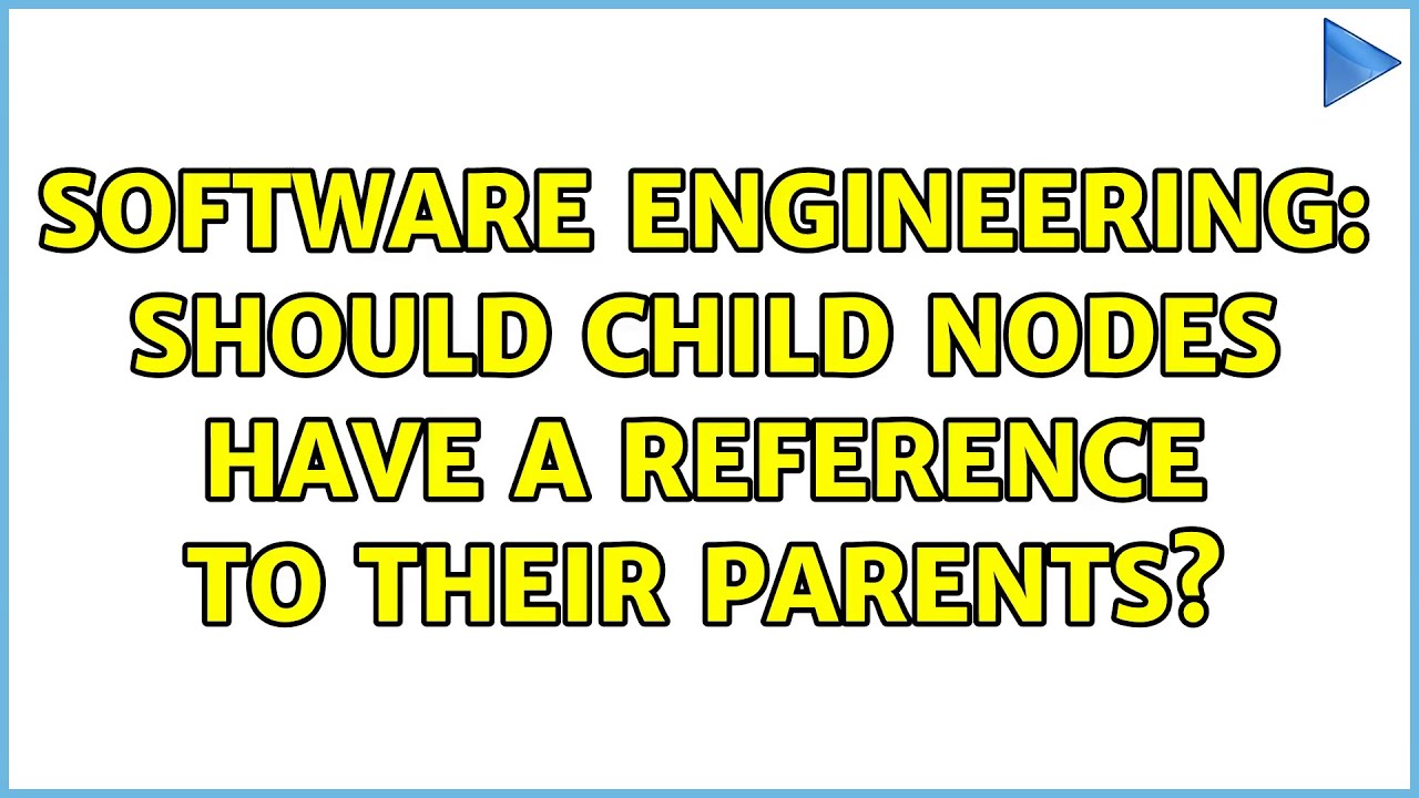 Software Engineering: Should child nodes have a reference to their parents? (7 Solutions!!)