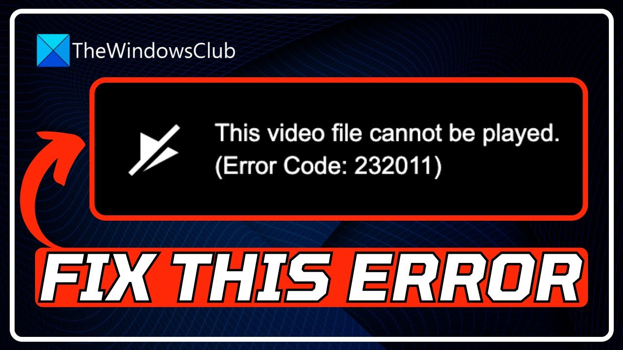 FIX This video file cannot be played, Error Code 232011 [6 WORKING METHODS]