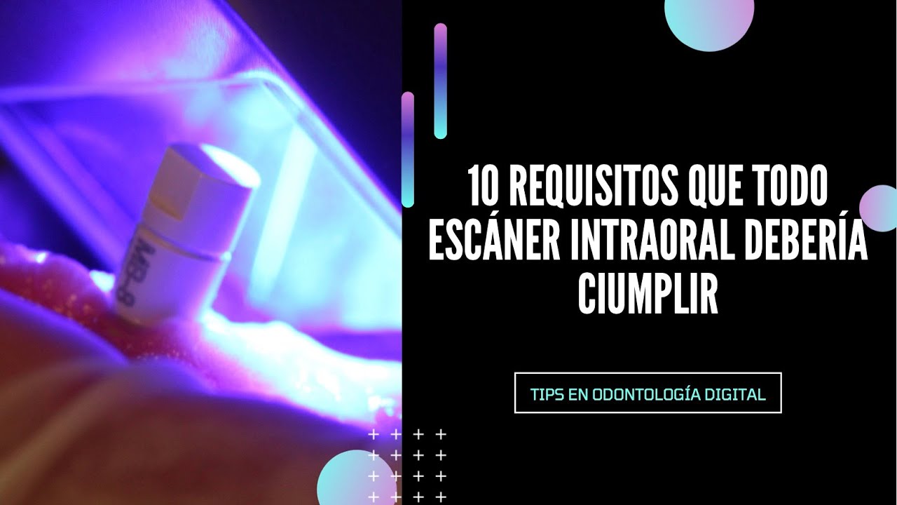 10 REQUISITOS que TODO ESCANER INTRAORAL debería cumplir para Odontologia Digital
