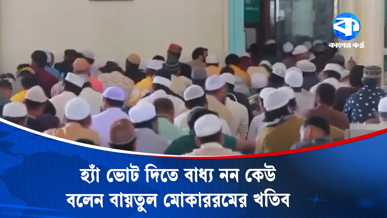 হ্যাঁ ভোট দিতে বাধ্য নন কেউ, বলেন বায়তুল মোকাররমের খতিব | Baitul Mukarram | Kaler Kantho