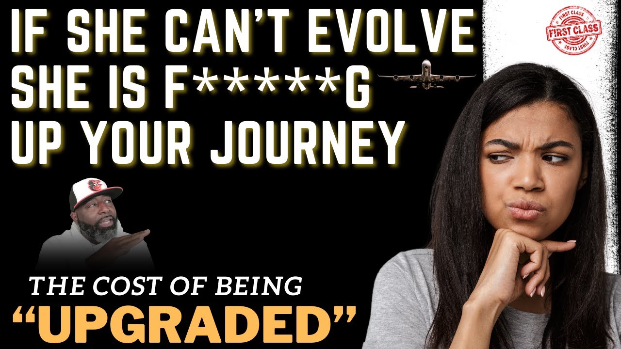 If She Can't Evolve She Is F*****g Up Your Journey || The Cost of Being Upgraded
