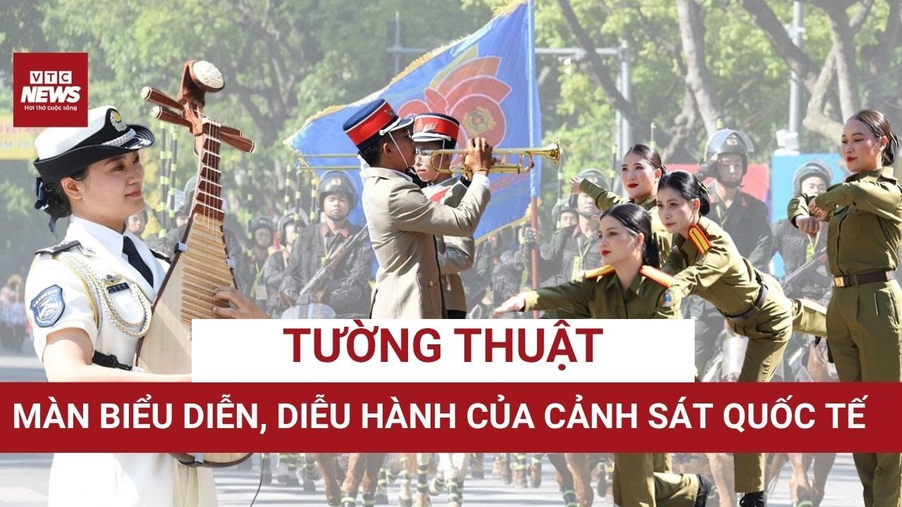 Tường thuật màn biểu diễn ấn tượng của cảnh sát Việt Nam, Nga, Trung Quốc, Lào, Campuchia tại Hà Nội