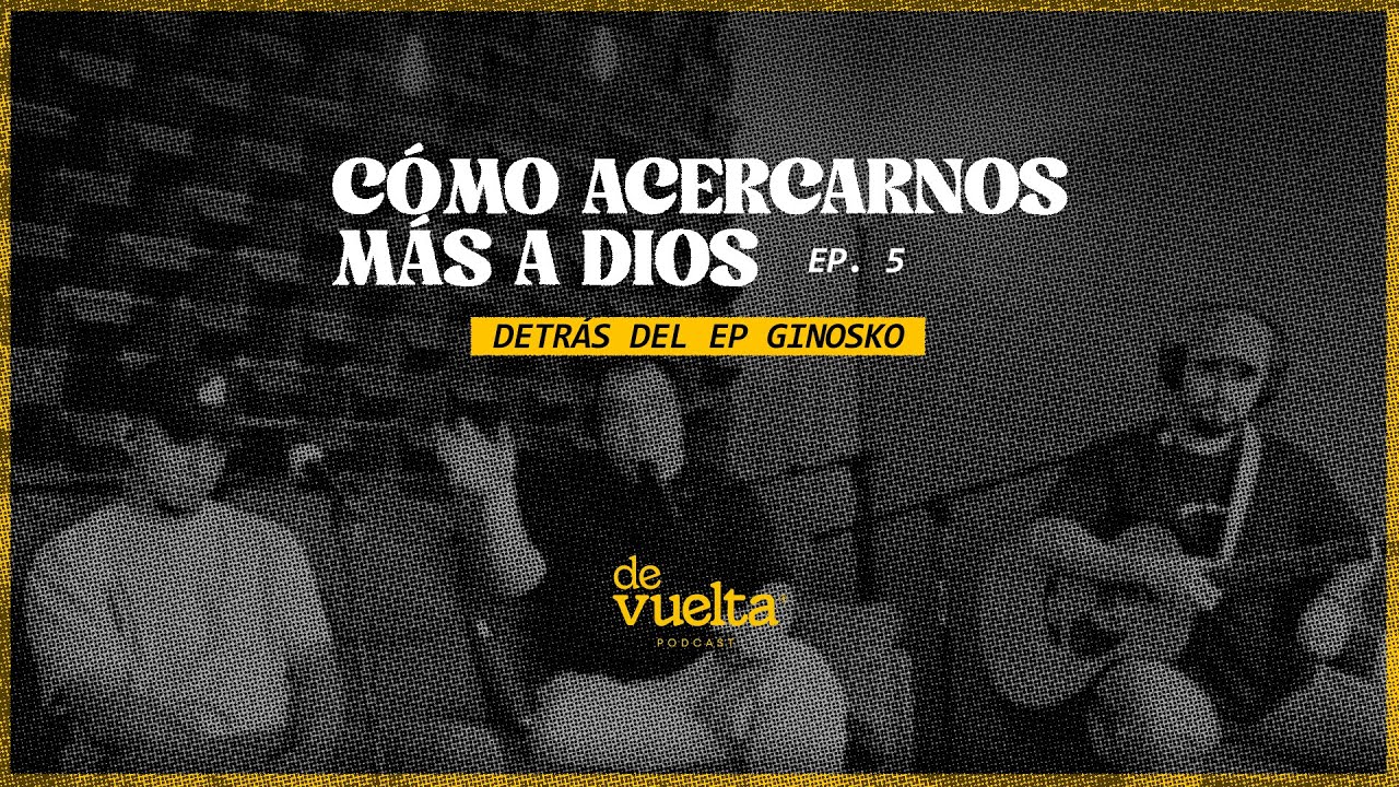 Ep. 5 Cómo acercarnos mas a Dios - Detrás de ginosko. De Vuelta Podcast | Llévame de vuelta