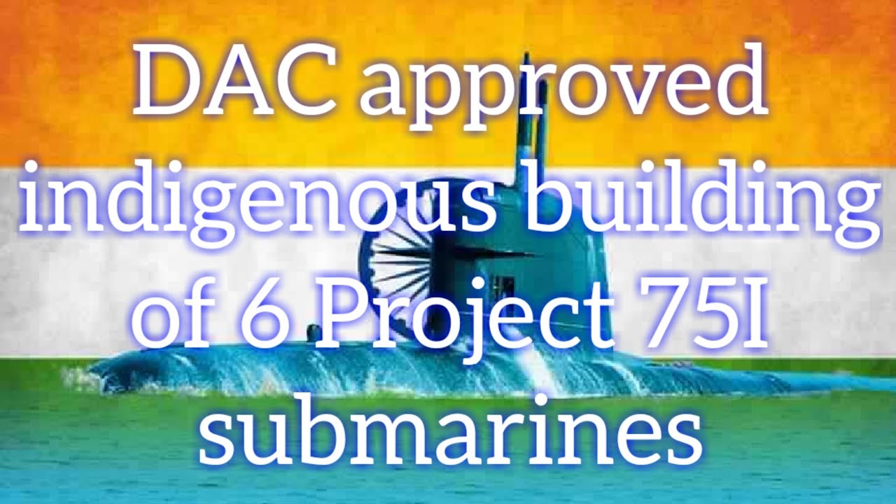 DAC approved indigenous building of 6 Project 75I submarines | project 75I approved.