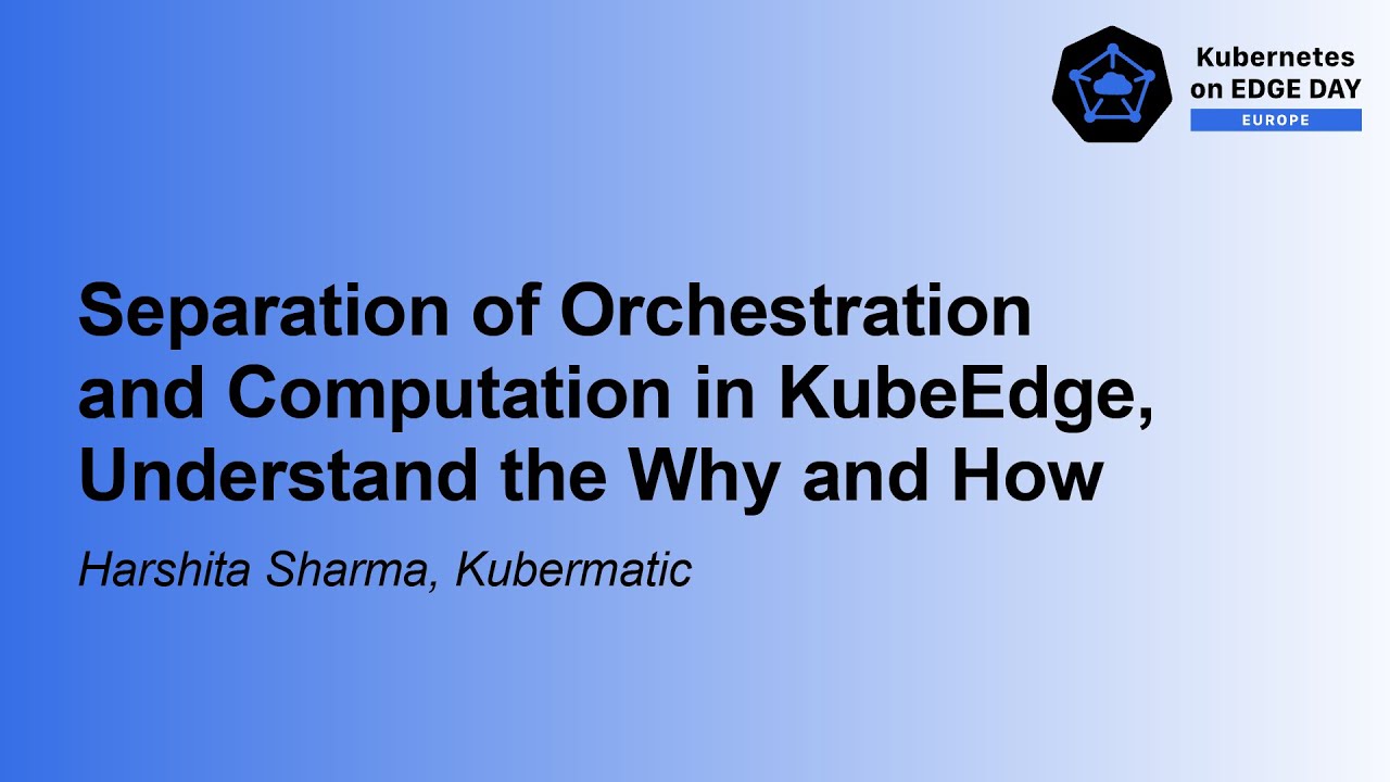 Separation of Orchestration and Computation in KubeEdge, Understand the Why and How- Harshita Sharma