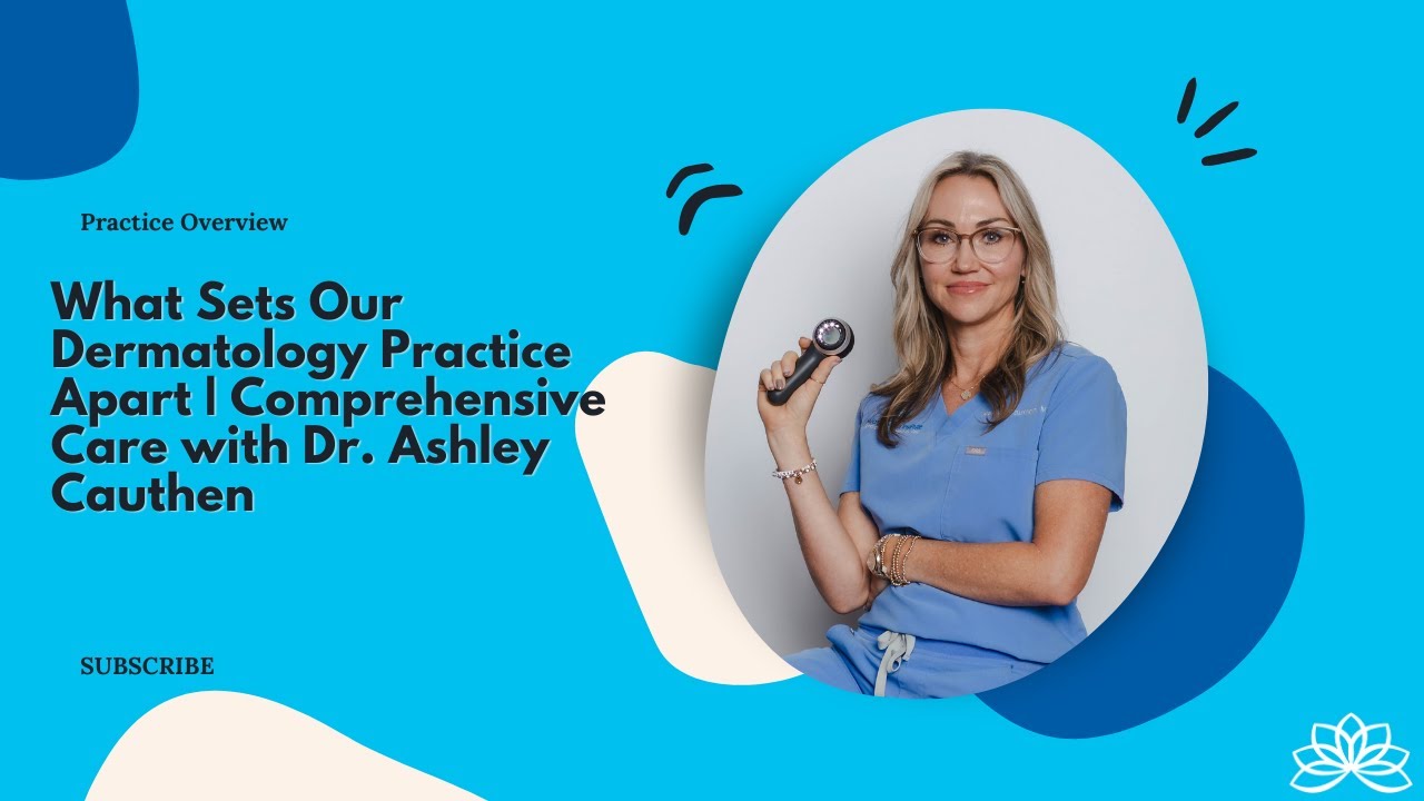 What Sets Our Dermatology Practice Apart | Comprehensive Care with Dr. Ashley Cauthen