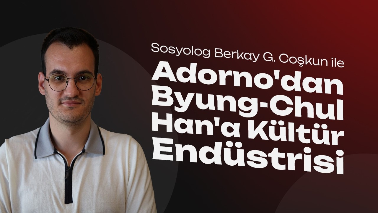 Adorno'dan Byung-Chul Han'a Kültür Endüstrisi - Sosyolog Berkay G. Coşkun