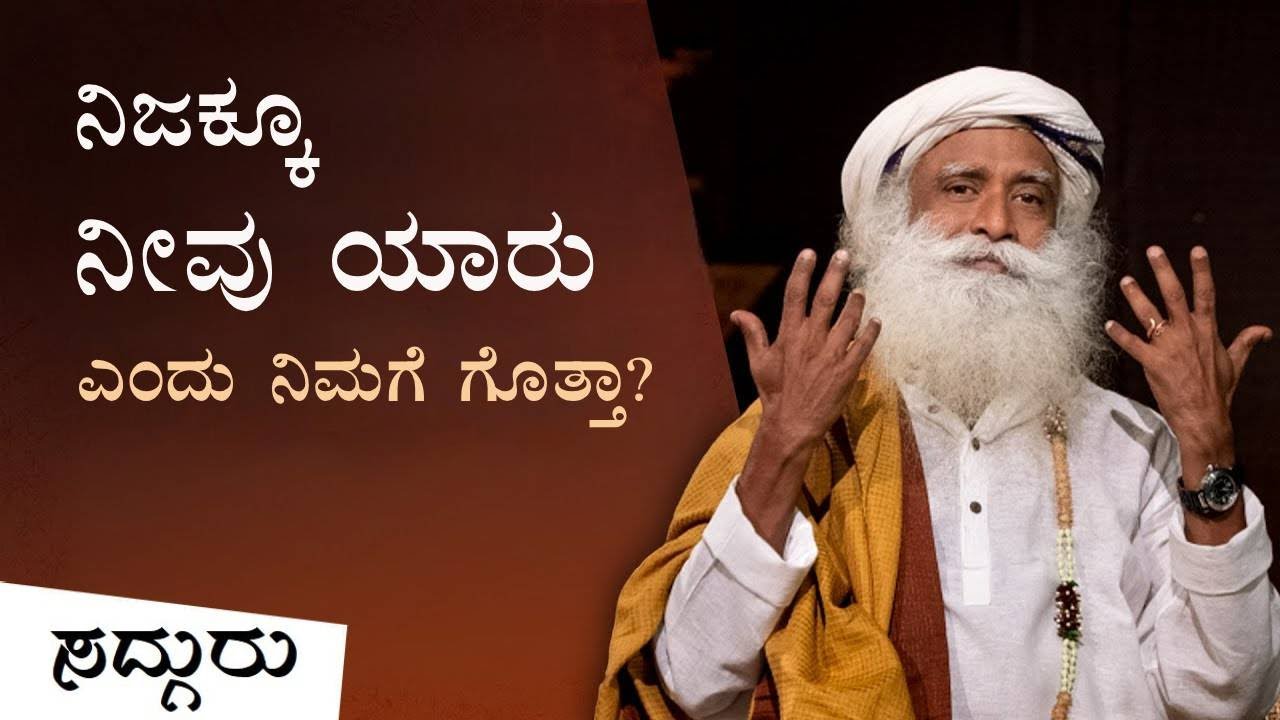 ನಿಜಕ್ಕೂ ನೀವು ಯಾರು ಎಂದು ನಿಮಗೆ ಗೊತ್ತಿದೆಯೇ? | Do you know who you really are? | Sadhguru Kannada