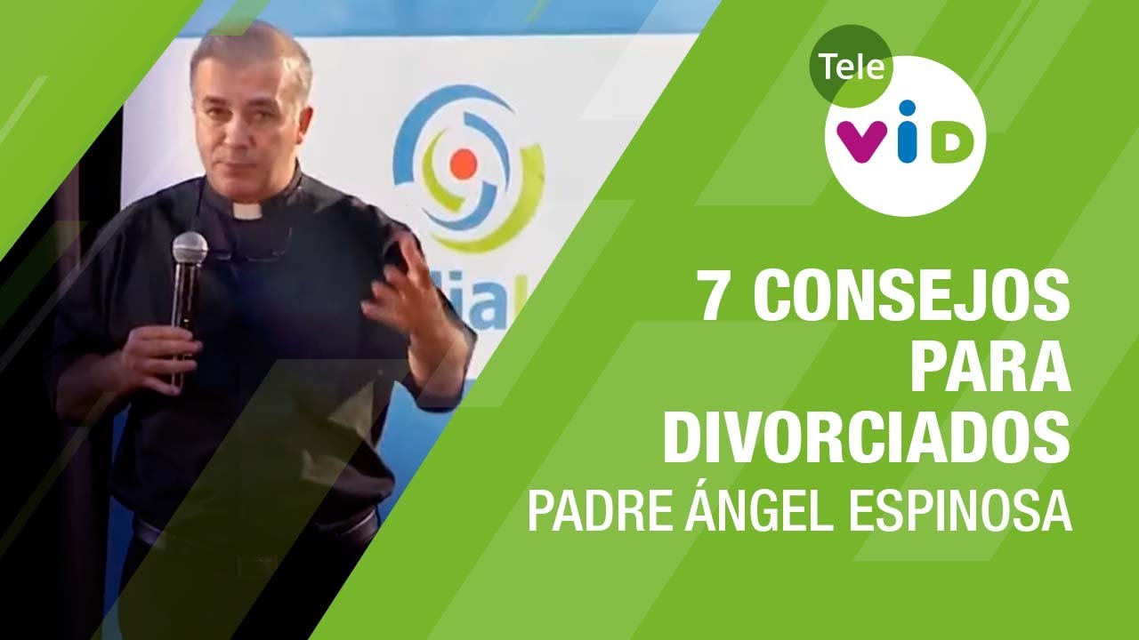 7 Consejos para divorciados, Padre Ángel Espinosa - Tele VID