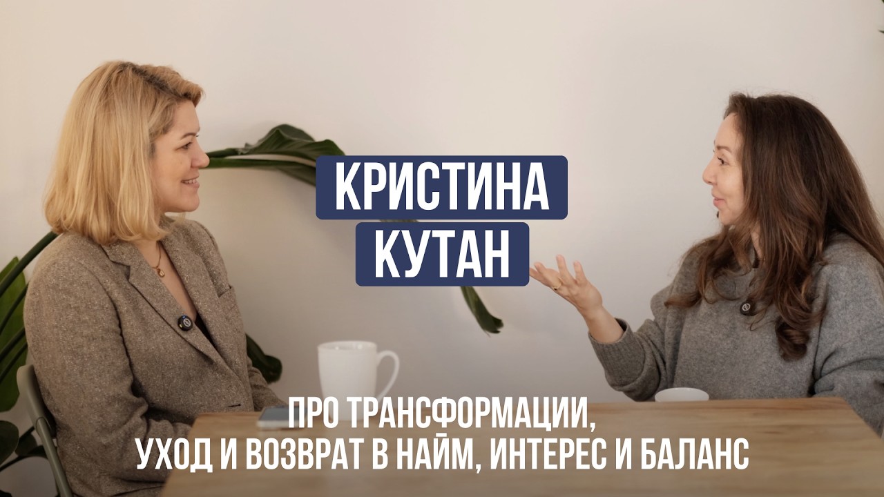 Кристина Кутан | Про трансформации, уход и возврат в найм, продажу стартапа, интерес и баланс