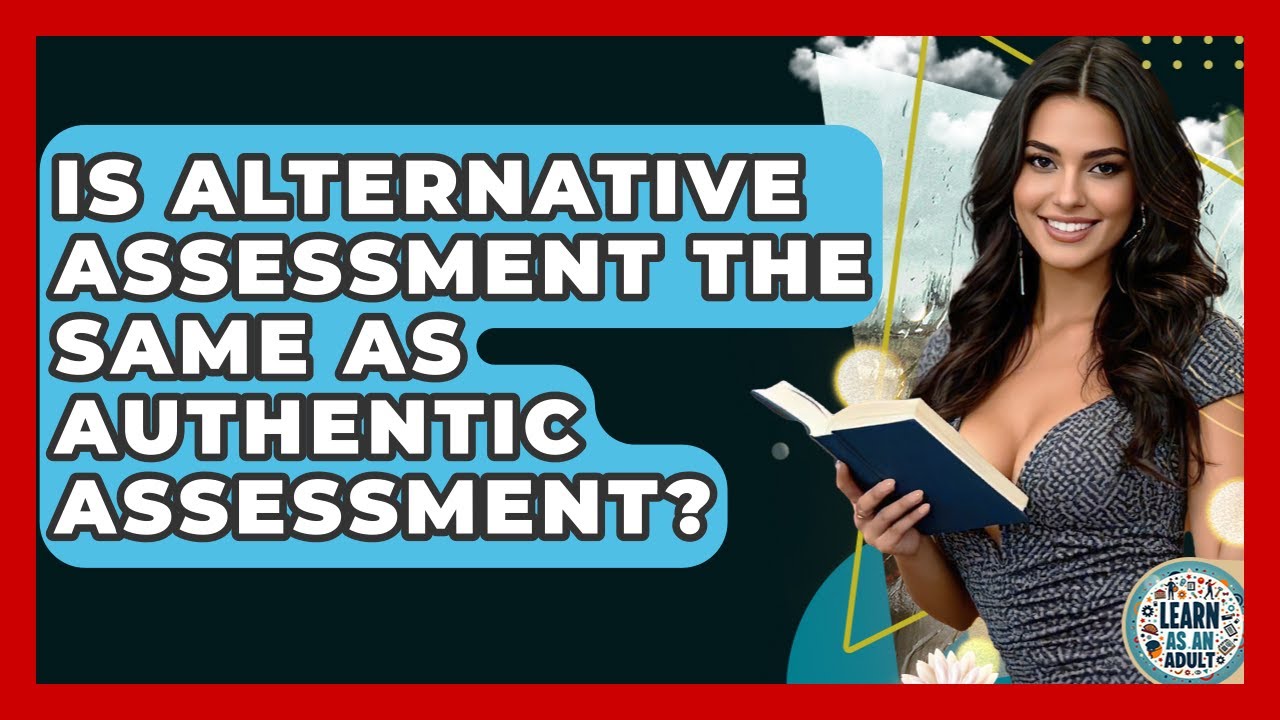 Is Alternative Assessment The Same As Authentic Assessment? - Learn As An Adult
