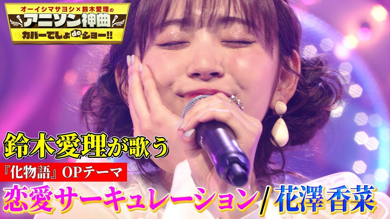 【鈴木愛理が花澤香菜「恋愛サーキュレーション」をカバー！】アニメ「化物語」OP名曲を熱唱！【アニソン神曲カバーでしょdeショー‼︎】