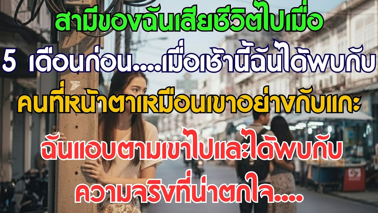 สามีของฉันเสียชีวิตเมื่อ 5 เดือนก่อน... เช้านี้ฉันเจอคนที่มีหน้าตาเหมือนเขาเป๊ะ ฉันเลยแอบตามไป