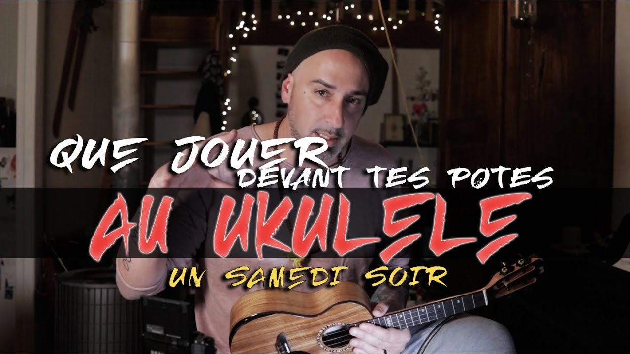 QUE JOUER DEVANT TES POTES AU UKULELE LE SAMEDI SOIR ?