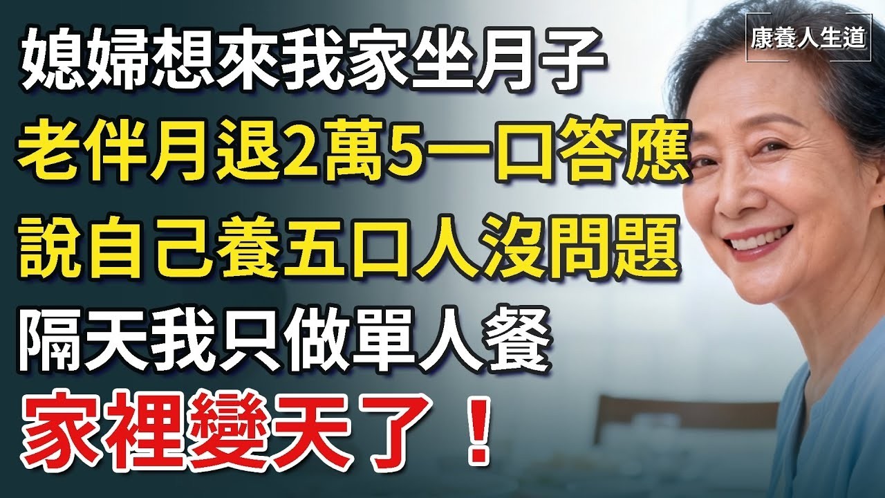 媳婦想來我家坐月子，老伴月退2萬5一口答應，說自己養五口人沒問題，隔天我只做單人餐，家裡變天了！​【康養人生道】 #康養人生道 #上了年紀該明白的事 #養老 #聰明老人 #長壽秘密 #延壽