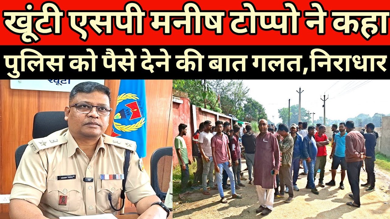 KHUNTI SP मनीष टोप्पो ने कहा पुलिस को पैसे देने की बात गलत और निराधार